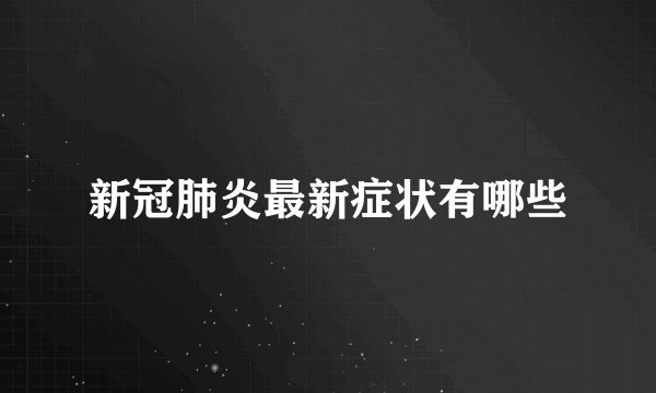 新冠肺炎最新症状有哪些
