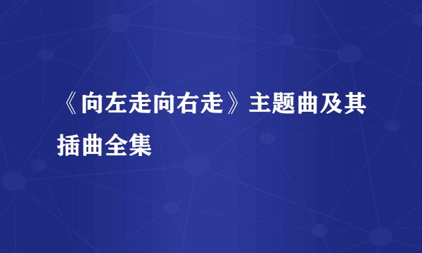 《向左走向右走》主题曲及其插曲全集