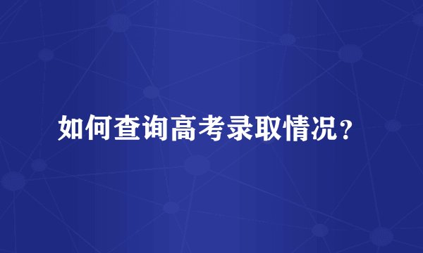 如何查询高考录取情况?