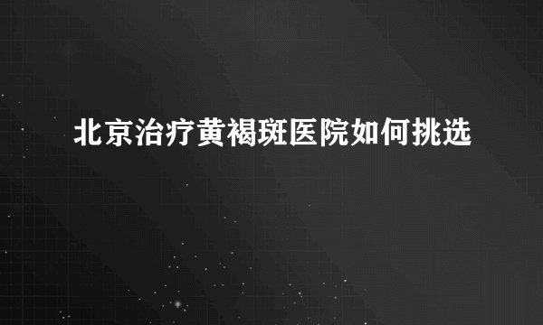 北京治疗黄褐斑医院如何挑选