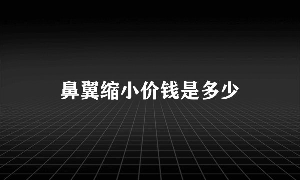 鼻翼缩小价钱是多少
