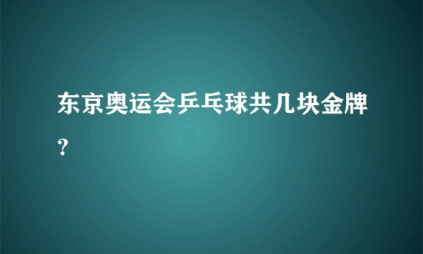 东京奥运会乒乓球共几块金牌？