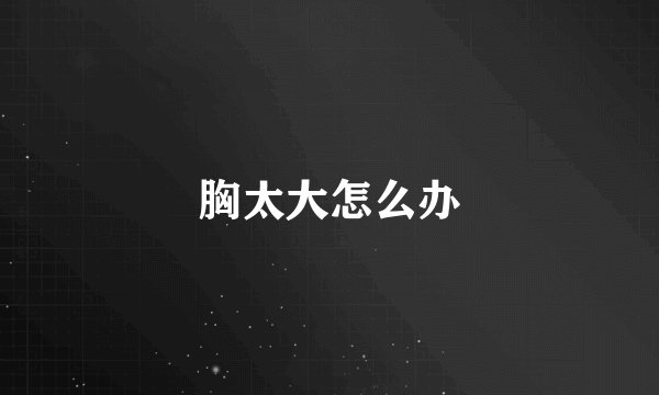 胸太大怎么办