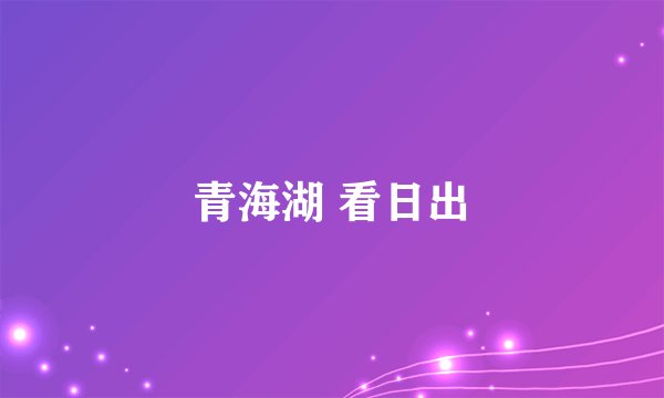 青海湖 看日出