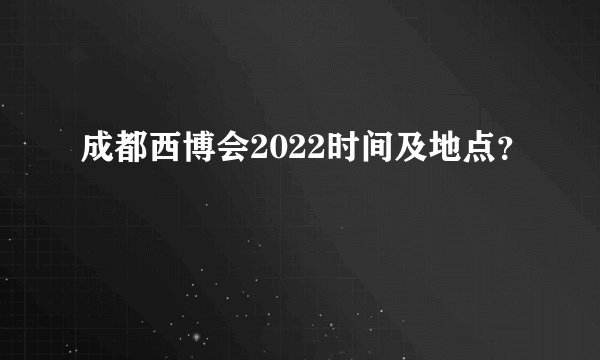 成都西博会2022时间及地点?