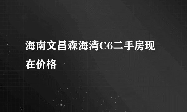 海南文昌森海湾C6二手房现在价格