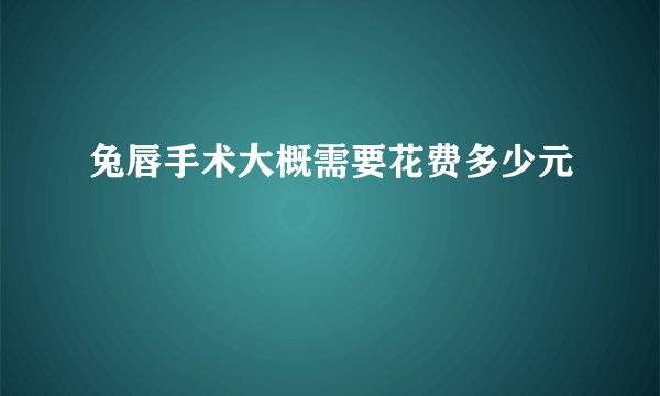 兔唇手术大概需要花费多少元