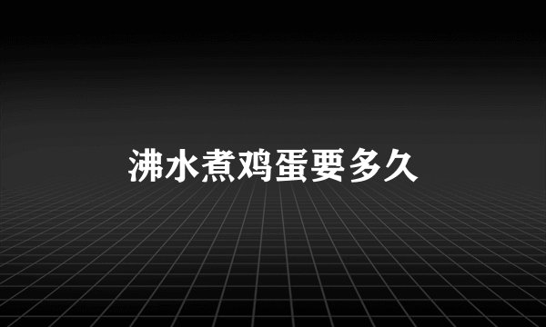 沸水煮鸡蛋要多久