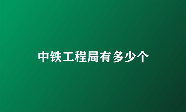中铁工程局有多少个