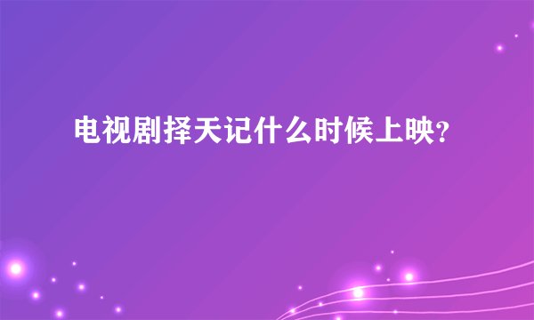 电视剧择天记什么时候上映？
