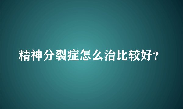 精神分裂症怎么治比较好？