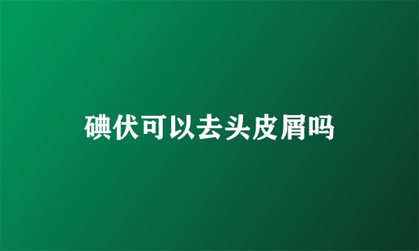 碘伏可以去头皮屑吗