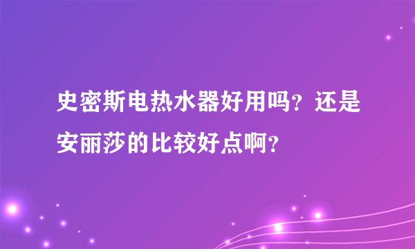 史密斯电热水器好用吗?还是安丽莎的比较好点啊?