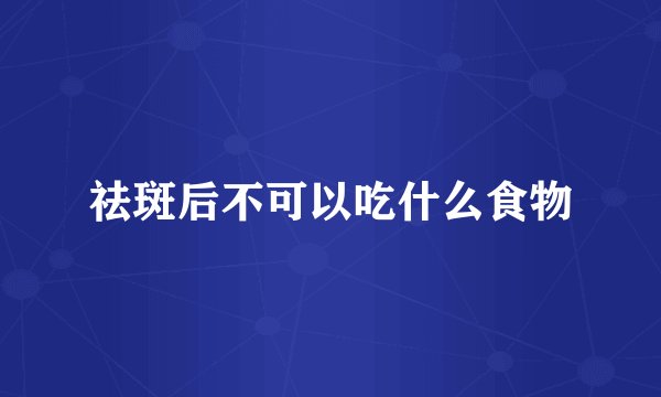 祛斑后不可以吃什么食物