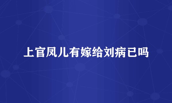 上官凤儿有嫁给刘病已吗