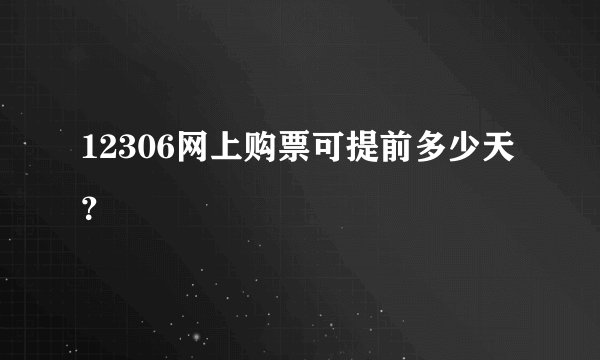 12306网上购票可提前多少天？