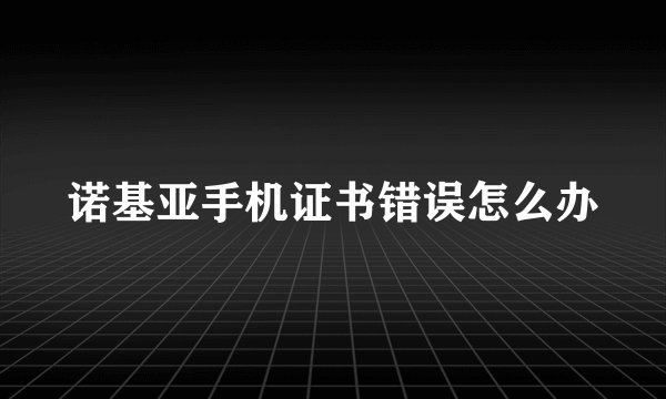 诺基亚手机证书错误怎么办