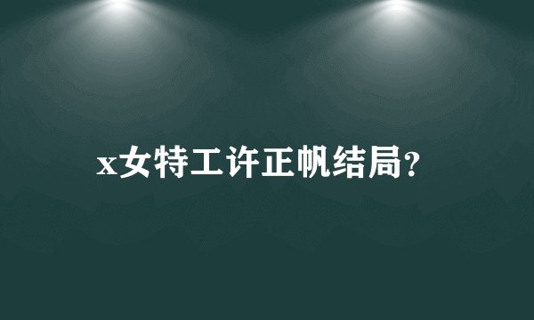 x女特工许正帆结局？