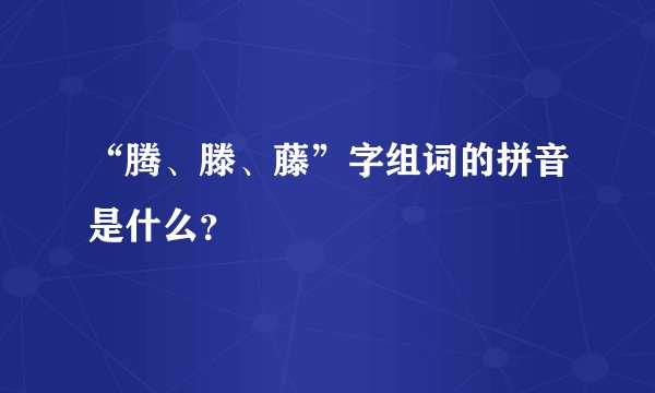 “腾、滕、藤”字组词的拼音是什么?