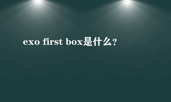 exo first box是什么？