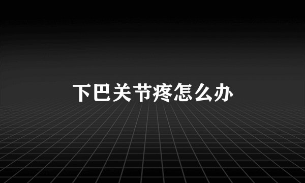 下巴关节疼怎么办