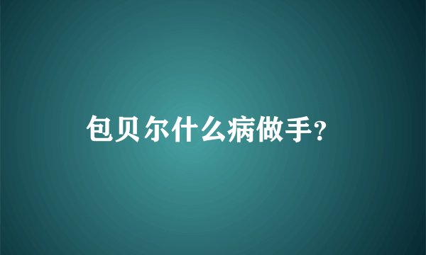 包贝尔什么病做手?