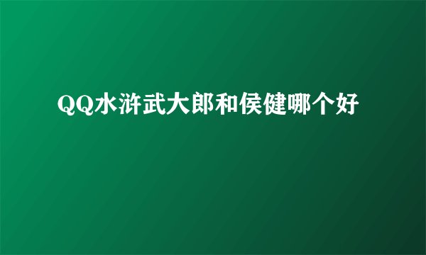 QQ水浒武大郎和侯健哪个好