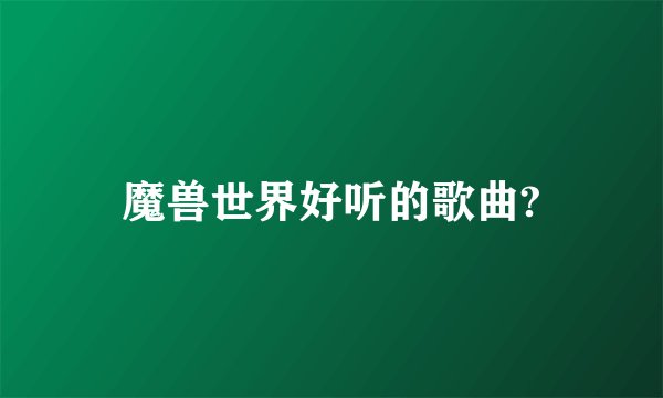魔兽世界好听的歌曲?