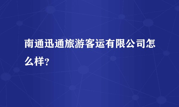 南通迅通旅游客运有限公司怎么样？