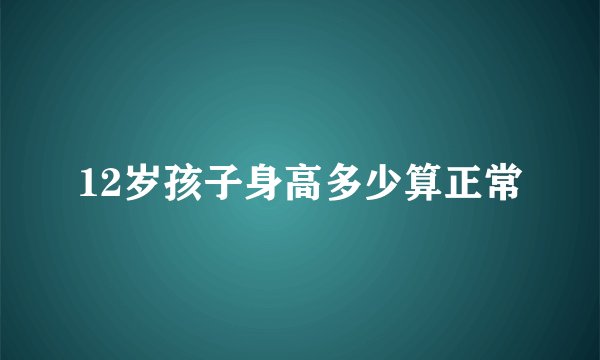 12岁孩子身高多少算正常