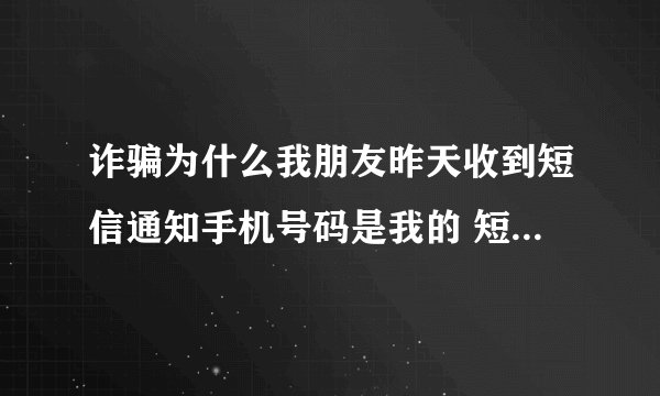 诈骗为什么我朋友昨天收到短信通知手机号码是我的 短信显示我诈骗几万块钱我就骗了几百块钱警察会找我吗
