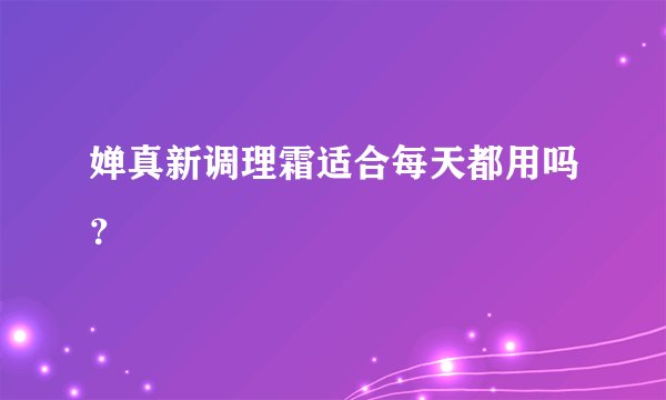婵真新调理霜适合每天都用吗?