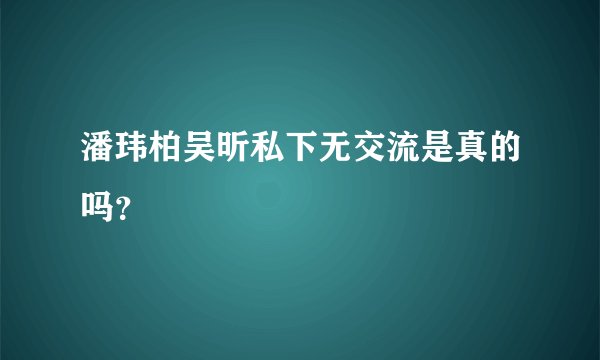 潘玮柏吴昕私下无交流是真的吗？