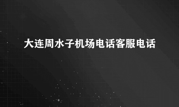 大连周水子机场电话客服电话