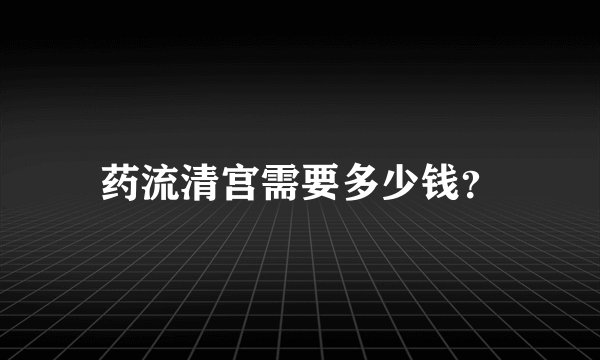 药流清宫需要多少钱？
