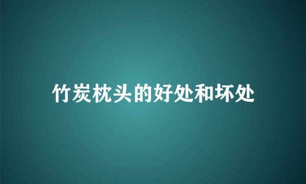 竹炭枕头的好处和坏处