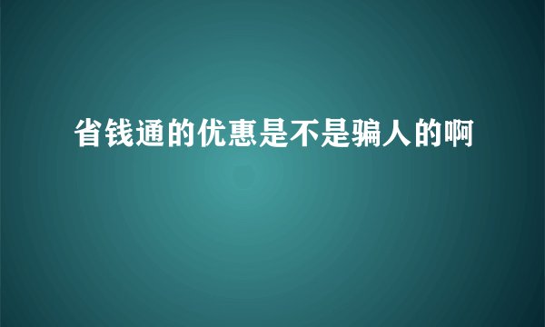 省钱通的优惠是不是骗人的啊