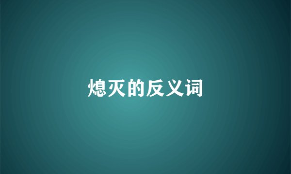 熄灭的反义词