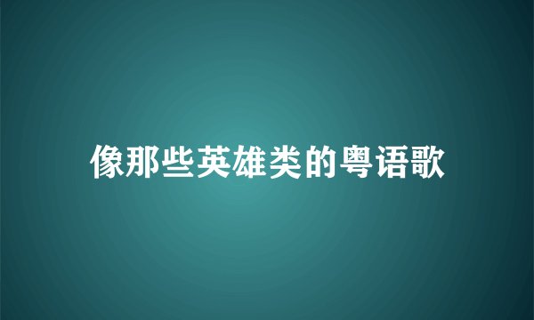 像那些英雄类的粤语歌