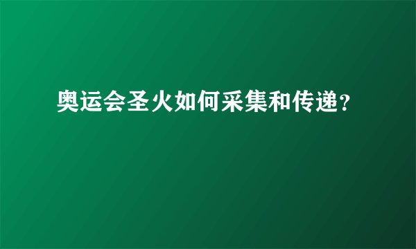 奥运会圣火如何采集和传递？