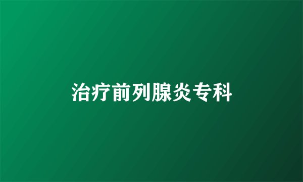 治疗前列腺炎专科