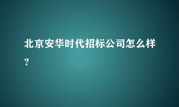 北京安华时代招标公司怎么样？