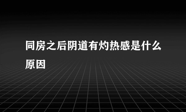 同房之后阴道有灼热感是什么原因