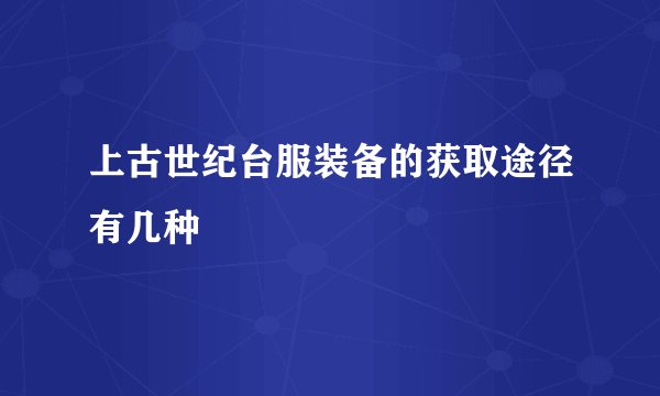上古世纪台服装备的获取途径有几种