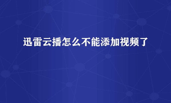 迅雷云播怎么不能添加视频了