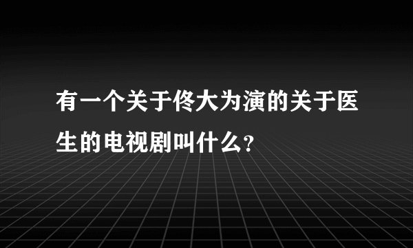 有一个关于佟大为演的关于医生的电视剧叫什么?