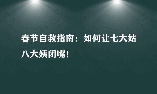 春节自救指南：如何让七大姑八大姨闭嘴！