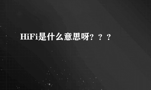 HiFi是什么意思呀？？？