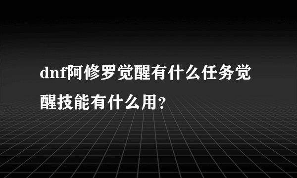 dnf阿修罗觉醒有什么任务觉醒技能有什么用？