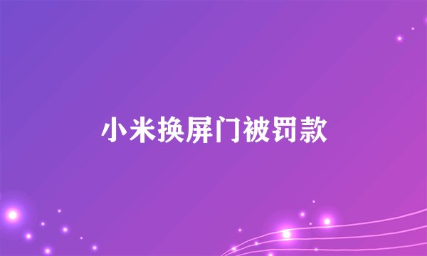 小米换屏门被罚款
